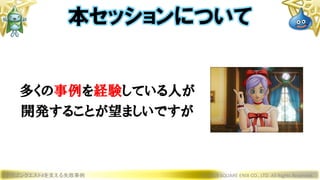 多くの事例を経験している人が
開発することが望ましいですが
ドラゴンクエストXを支える失敗事例 © 2019 SQUARE ENIX CO., LTD. All Rights Reserved.
本セッションについて
 