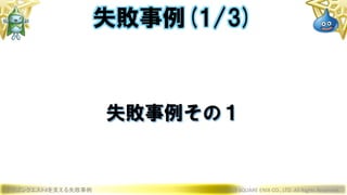 ドラゴンクエストXを支える失敗事例 © 2019 SQUARE ENIX CO., LTD. All Rights Reserved.
失敗事例その１
失敗事例(1/3)
 