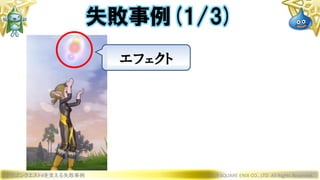 ドラゴンクエストXを支える失敗事例 © 2019 SQUARE ENIX CO., LTD. All Rights Reserved.
失敗事例(1/3)
エフェクト
 