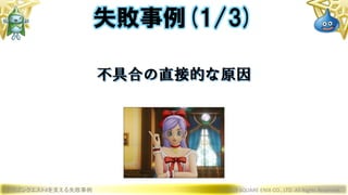 ドラゴンクエストXを支える失敗事例 © 2019 SQUARE ENIX CO., LTD. All Rights Reserved.
不具合の直接的な原因
失敗事例(1/3)
 