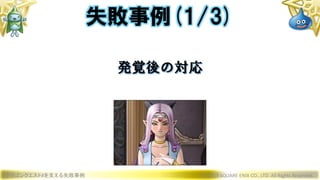 ドラゴンクエストXを支える失敗事例 © 2019 SQUARE ENIX CO., LTD. All Rights Reserved.
発覚後の対応
失敗事例(1/3)
 