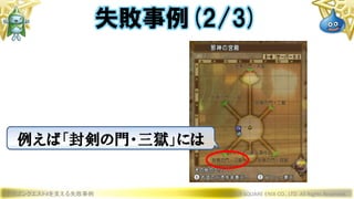 ドラゴンクエストXを支える失敗事例 © 2019 SQUARE ENIX CO., LTD. All Rights Reserved.
失敗事例(2/3)
例えば「封剣の門・三獄」には
 