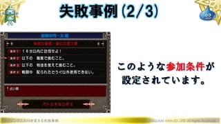 ドラゴンクエストXを支える失敗事例 © 2019 SQUARE ENIX CO., LTD. All Rights Reserved.
このような参加条件が
設定されています。
失敗事例(2/3)
 