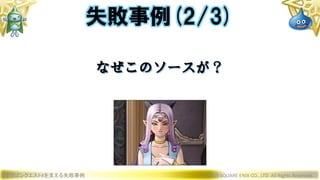 ドラゴンクエストXを支える失敗事例 © 2019 SQUARE ENIX CO., LTD. All Rights Reserved.
なぜこのソースが？
失敗事例(2/3)
 
