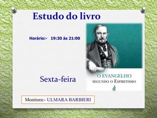 Sexta-feira
Estudo do livro
Horário:- 19:30 às 21:00
Monitora:- ULMARA BARBIERI
 