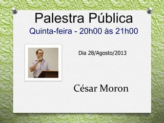 Palestra Pública
Quinta-feira - 20h00 às 21h00
Dia 28/Agosto/2013
César Moron
 