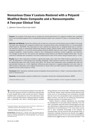 The restoration of cervical lesions appears to be rather dif-
ficult with respect to the lack of restorative materials able
to bond equally well to both enamel and dentin. Polyacid
modified resin composites are one of the alternative mate-
rials for restoring these lesions. Applying polyacid modified
resin composites with dentin bonding agents provides
strong adhesion to the cavity walls.11 Besides easy handling
and fluoride release, these materials exhibit physical prop-
erties such as microhardness and compressive strength
that are much more comparable to resin composites than to
glass ionomers, and they do not exhibit the characteristic
acid-base reactions of the latter group.30,33,34
Patient interest in esthetic restorations has stimulated
the development of new tooth-colored materials. Thus, the
resin composites used with dentin bonding agents are pop-
ular alternatives to glass-ionomer based materials for the
restorations of cervical lesions.26 The most recent innova-
tion in resin composite technology is the insertion of
nanoparticules, such as nanomer and nanocluster fillers, in
restorative materials. Nanomers are discrete nano-agglom-
erated particles of 20 to 75 nm in size, and nanoclusters are
loosely bound agglomerates of nano-sized particles.23 The
Noncarious Class V Lesions Restored with a Polyacid
Modified Resin Composite and a Nanocomposite:
A Two-year Clinical Trial
L. ¸Sebnem Turkuna/Esra Uzer Celikb
Purpose: The purpose of this study was to compare the clinical performance of a polyacid modified resin composite
and a nanocomposite applied with an antibacterial adhesive system over a period of 2 years in noncarious Class V le-
sions.
Materials and Methods: Twenty-four patients with at least two noncarious cervical lesions were enrolled in the study.
The teeth were restored with a polyacid modified resin composite (Dyract eXtra, Dentsply DeTrey) or a nanocomposite
(Filtek Supreme, 3M/ESPE). Fifty restorations of each material were placed with no marginal bevels and no mechani-
cal retentions using an antibacterial self-etching adhesive system (Clearfil Protect Bond, Kuraray). All lesions were
evaluated at baseline, 6, 12, and 24 months periods using the USPHS criteria for color match, marginal discoloration,
marginal adaptation, caries formation, anatomic form, postoperative sensitivity, surface roughness, and retention.
The changes across the four time points were assessed using Friedman and Wilcoxon Signed Ranks tests. The two
restorative materials were compared in the same recall period for each of the criteria using chi-square test (p = 0.05).
Results: Dyract eXtra restorations exhibited a significantly better color match than Filtek Supreme restorations; how-
ever, all restorations in both groups were clinically acceptable. Filtek Supreme’s retention rate (100%) was found to
be significantly better than that of Dyract eXtra (96%). Two Dyract eXtra restorations were completely lost while one
was partially fractured (p ≤ 0.05). Significant differences were observed in marginal adaptation and color match of
Filtek Supreme restorations and marginal discoloration of Dyract eXtra and Filtek Supreme restorations between the
baseline and the 2-year scores (p ≤ 0.05).
Conclusion: Both restorative materials showed acceptable clinical performance in Class V noncarious lesions after 2
years of clinical service.
Keywords: nanocomposite, polyacid modified resin composite, clinical trial, antibacterial adhesive, MDPB.
J Adhes Dent 2008; 10: xxx-xxx. Submitted for publication: 31.05.07; accepted for publication: 10.09.07.
Vol 10, No 4, 2008 1
a Associate Professor, Ege University School of Dentistry, Department of
Restorative Dentistry and Endodontics, Izmir, Turkey.
b Assistant Professor, Ege University School of Dentistry, Department of
Restorative Dentistry and Endodontics, Izmir, Turkey.
Correspondence: Associate Prof. L. ¸Sebnem Turkun, Ege University School of
Dentistry, Department of Restorative Dentistry and Endodontics, 35100 Izmir,
Turkey. Tel: +90-232-388-0328, Fax: +90-232-388-0325. e-mail: sebnem-
turkun@hotmail.com
Copyrig
htbyN
otfor
Quin
tessence
Not for Publication
 