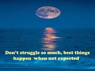 Don’t struggle so much, best things
happen when not expected.
 