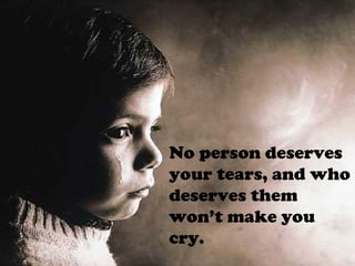 No person deserves
your tears, and who
deserves them
won’t make you
cry.
 