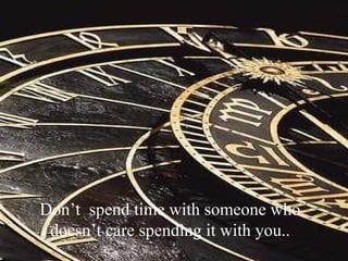 Don’t spend time with someone who
doesn’t care spending it with you..
 