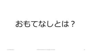 おもてなしとは？
/ Confidential / © Nanoconnect,Inc. All rights reserved. 13
 