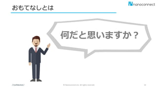 おもてなしとは
/ Confidential / © Nanoconnect,Inc. All rights reserved. 14
何だと思いますか？
 
