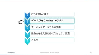 / Confidential / © Nanoconnect,Inc. All rights reserved. 21
1
おもてなしとは？
2
ゲーミフィケーションとは？
3
ゲーミフィケーションの要素
4
面白さを伝えるために欠かせない要素
5
まとめ
 
