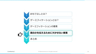 / Confidential / © Nanoconnect,Inc. All rights reserved. 34
1
おもてなしとは？
2
ゲーミフィケーションとは？
3
ゲーミフィケーションの要素
4
面白さを伝えるために欠かせない要素
5
まとめ
 