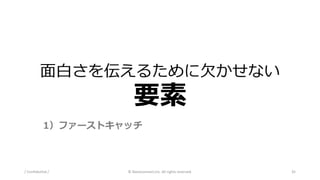 面白さを伝えるために欠かせない
要素
/ Confidential / © Nanoconnect,Inc. All rights reserved. 35
1）ファーストキャッチ
 