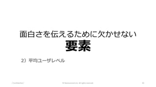 面白さを伝えるために欠かせない
要素
/ Confidential / © Nanoconnect,Inc. All rights reserved. 43
2）平均ユーザレベル
 