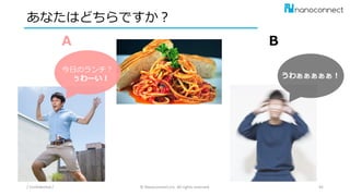 あなたはどちらですか？
/ Confidential / © Nanoconnect,Inc. All rights reserved. 45
今日のランチ？
ぅわーい！ うわぁぁぁぁぁ！
A B
 