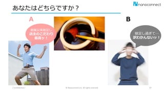 あなたはどちらですか？
/ Confidential / © Nanoconnect,Inc. All rights reserved. 47
A B
創業以来継足し
店主のこだわり
最高ッ！
継足し過ぎて…
訳わかんないッ！
 