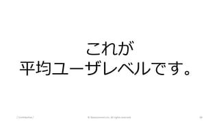 これが
平均ユーザレベルです。
/ Confidential / © Nanoconnect,Inc. All rights reserved. 48
 