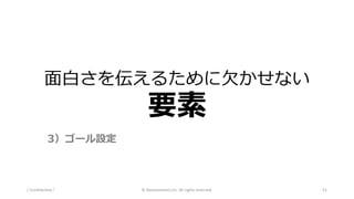 面白さを伝えるために欠かせない
要素
/ Confidential / © Nanoconnect,Inc. All rights reserved. 51
3）ゴール設定
 