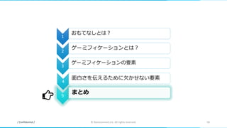 / Confidential / © Nanoconnect,Inc. All rights reserved. 58
1
おもてなしとは？
2
ゲーミフィケーションとは？
3
ゲーミフィケーションの要素
4
面白さを伝えるために欠かせない要素
5
まとめ
 