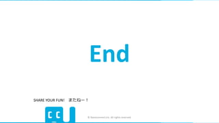 © Nanoconnect,Inc. All rights reserved.
End
SHARE YOUR FUN! またねー！
 