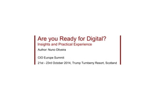 Are you Ready for Digital?
Insights and Practical Experience
Author: Nuno Oliveira
CIO Europe Summit
21st - 23rd October 2014, Trump Turnberry Resort, Scotland
 