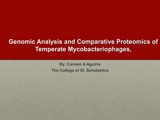 Genomic Analysis and Comparative Proteomics of
Temperate Mycobacteriophages,
By: Carmen A Aguirre
The College of St. Scholastica
 