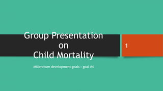 Group Presentation
on
Child Mortality
Millennium development goals : goal #4
1
 