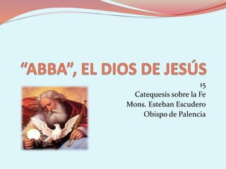 15 
Catequesis sobre la Fe 
Mons. Esteban Escudero 
Obispo de Palencia 
 