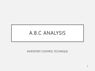 A.B.C ANALYSIS
INVENTORY CONTROL TECHNIQUE
1
 