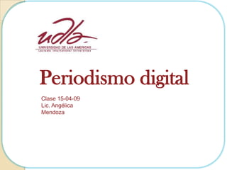 Periodismo digital
Clase 15-04-09
Lic. Angélica
Mendoza
 