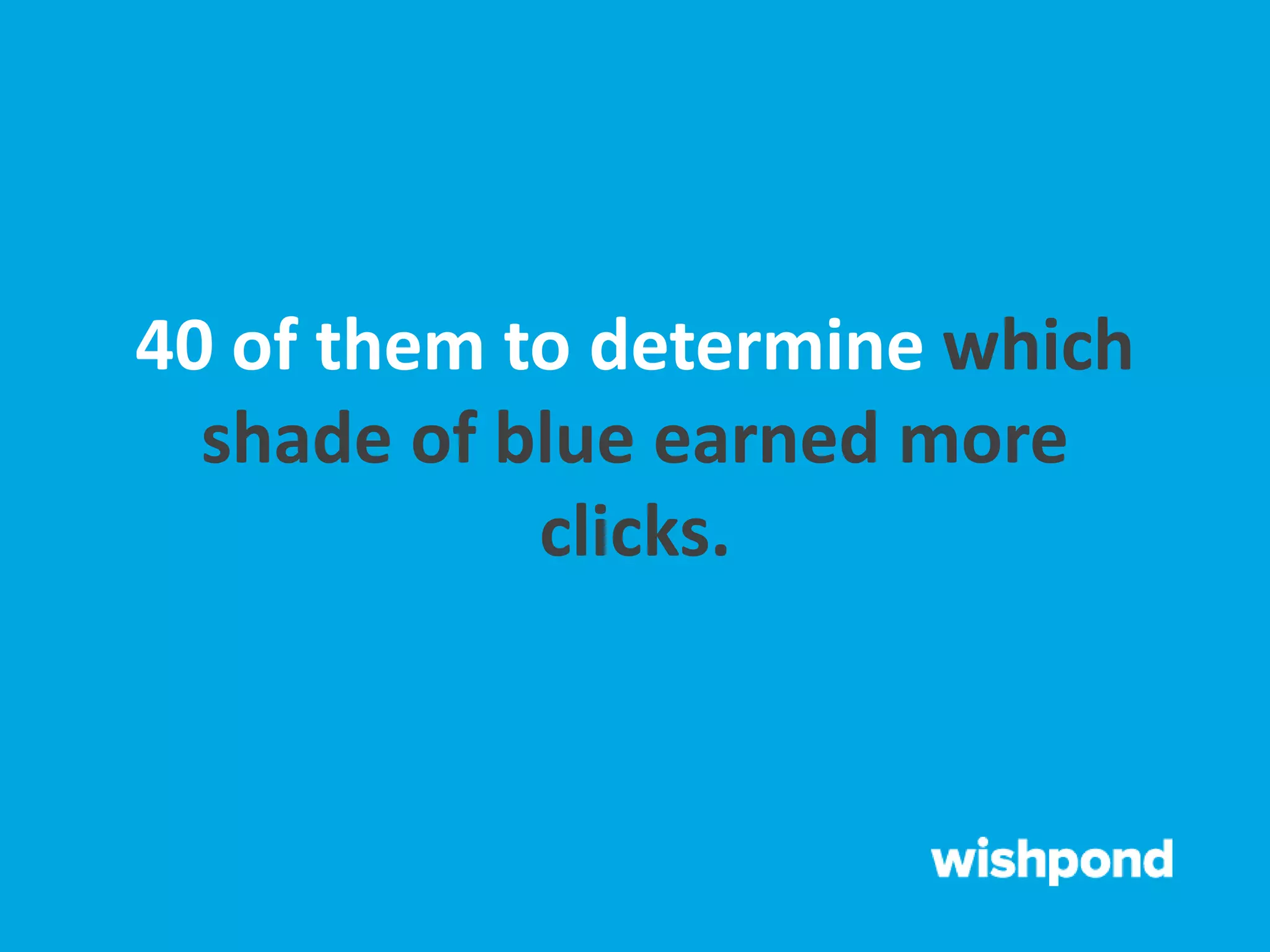 40 of them to determine which
shade of blue earned more
clicks.
 