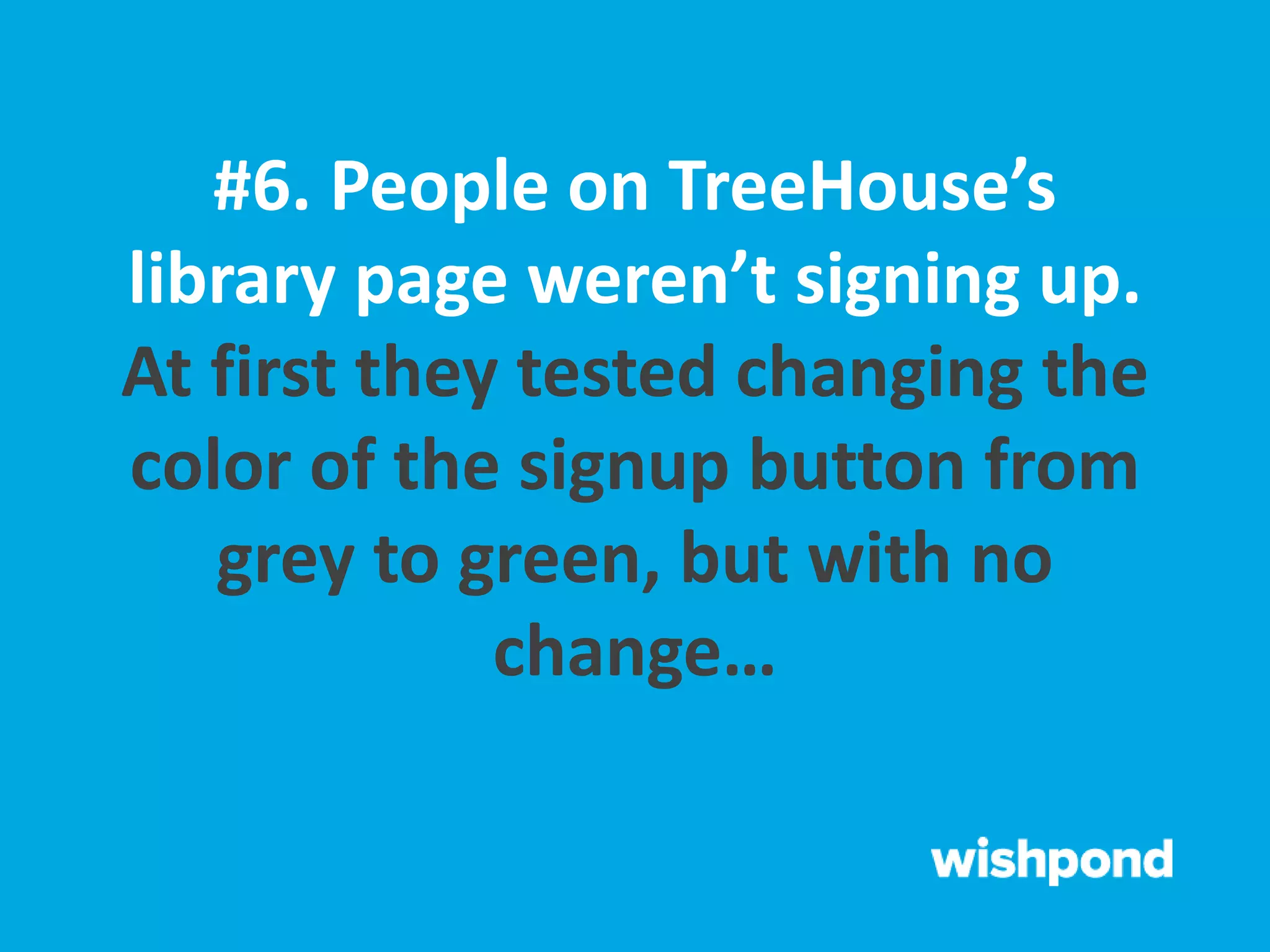 #6. People on TreeHouse’s
library page weren’t signing up.
At first they tested changing the
color of the signup button from
grey to green, but with no
change…
 