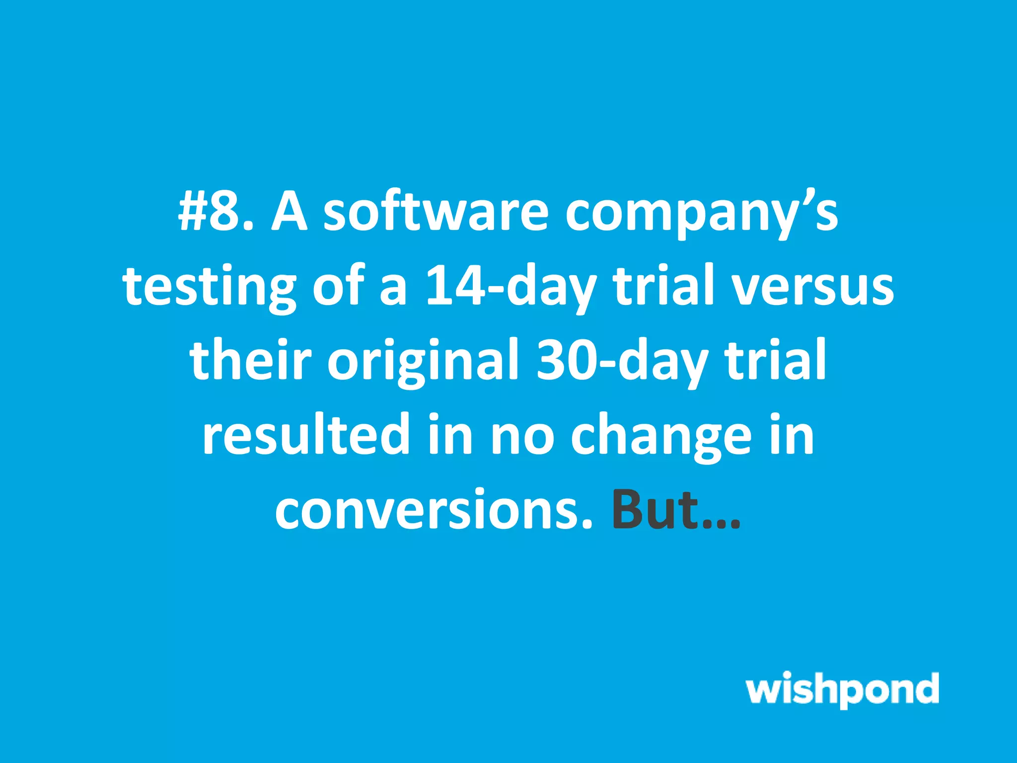 #8. A software company’s
testing of a 14-day trial versus
their original 30-day trial
resulted in no change in
conversions. But…
 
