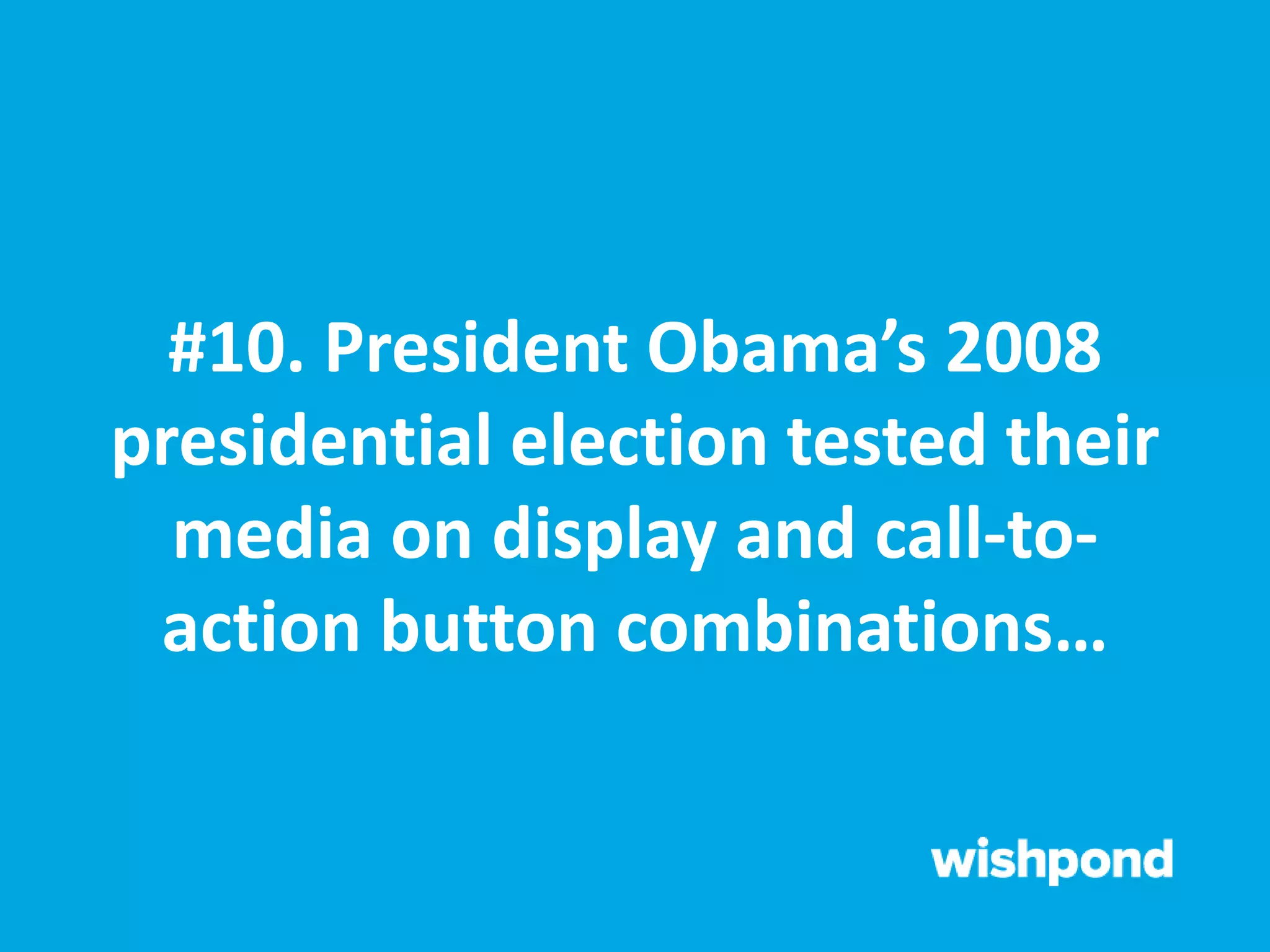 #10. President Obama’s 2008
presidential election tested their
media on display and call-to-
action button combinations…
 