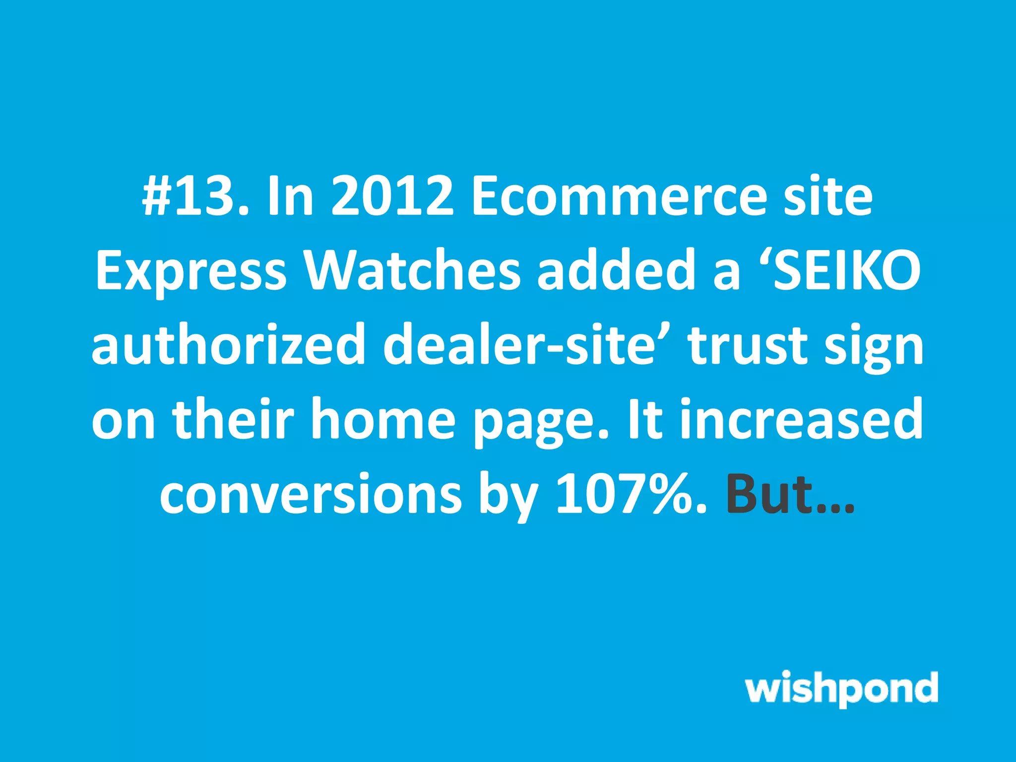 #13. In 2012 Ecommerce site
Express Watches added a ‘SEIKO
authorized dealer-site’ trust sign
on their home page. It increased
conversions by 107%. But…
 