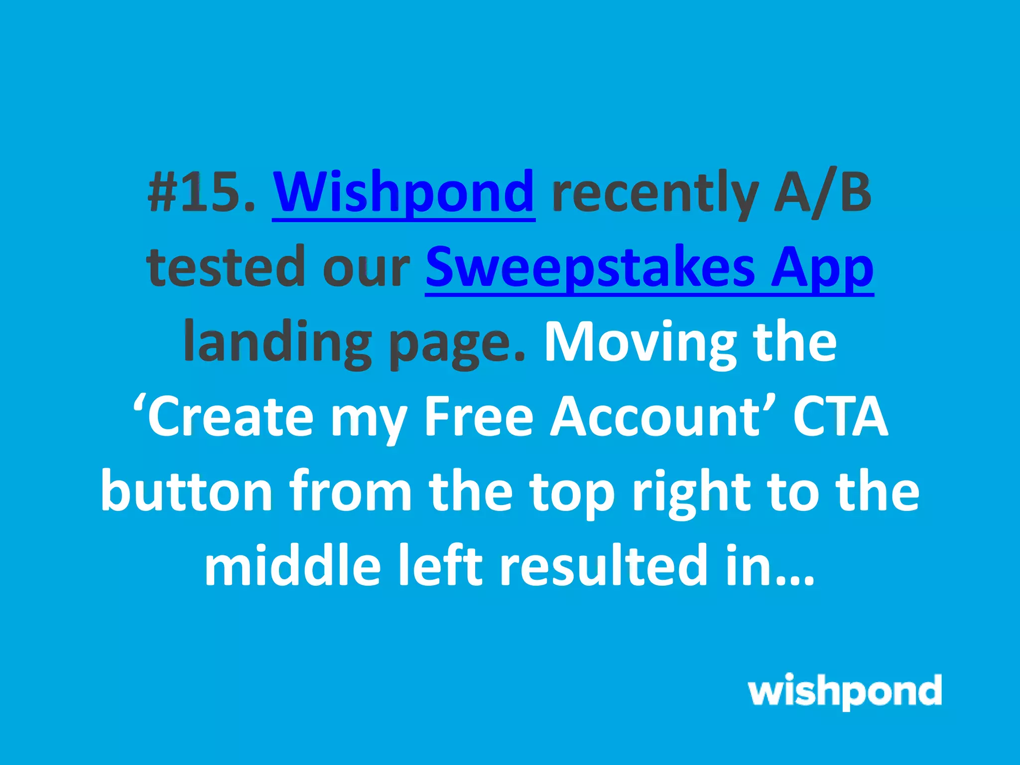 #15. Wishpond recently A/B
tested our Sweepstakes App
landing page. Moving the
‘Create my Free Account’ CTA
button from the top right to the
middle left resulted in…
 