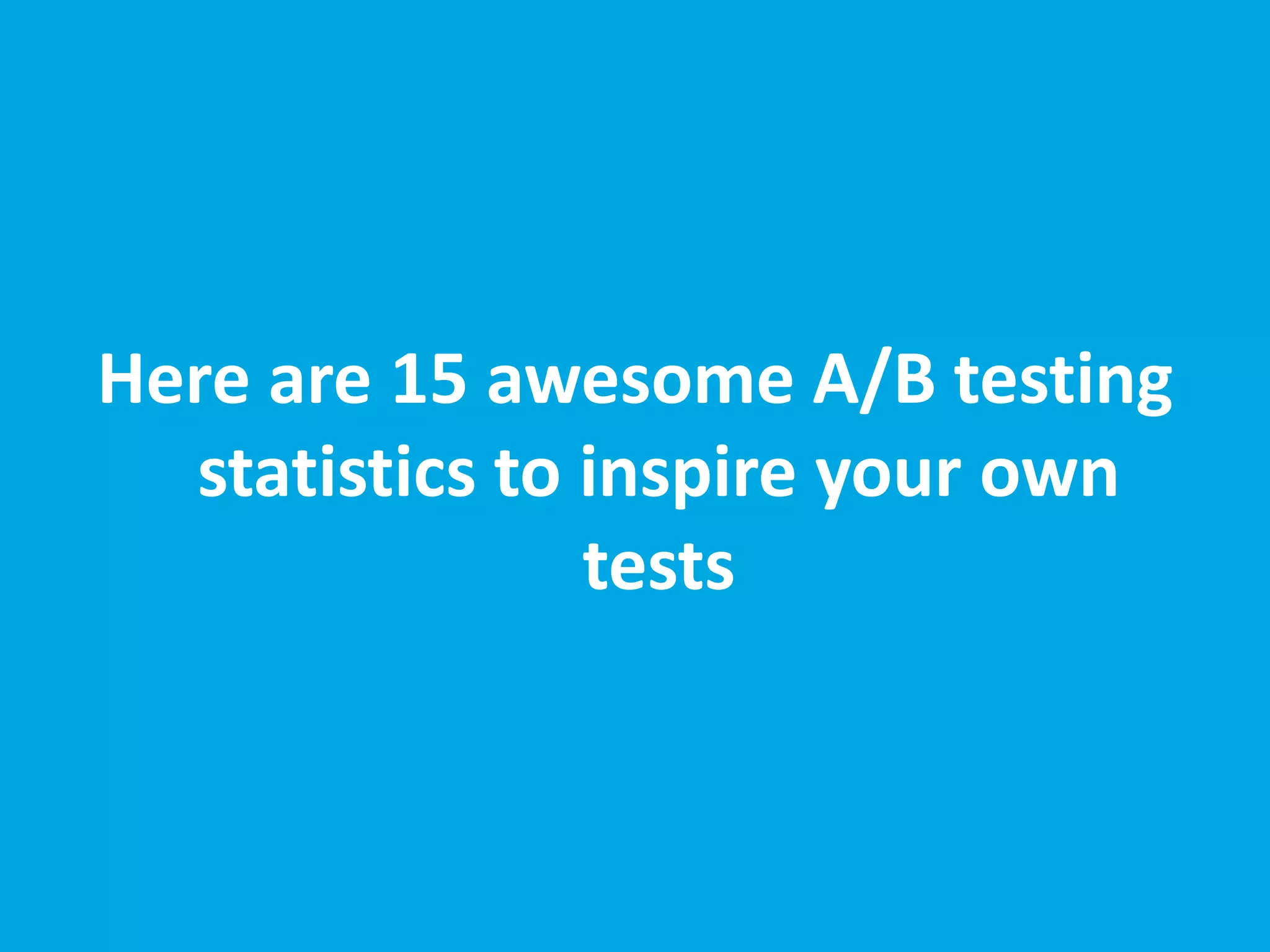 Here are 15 awesome A/B testing
statistics to inspire your own
tests
 