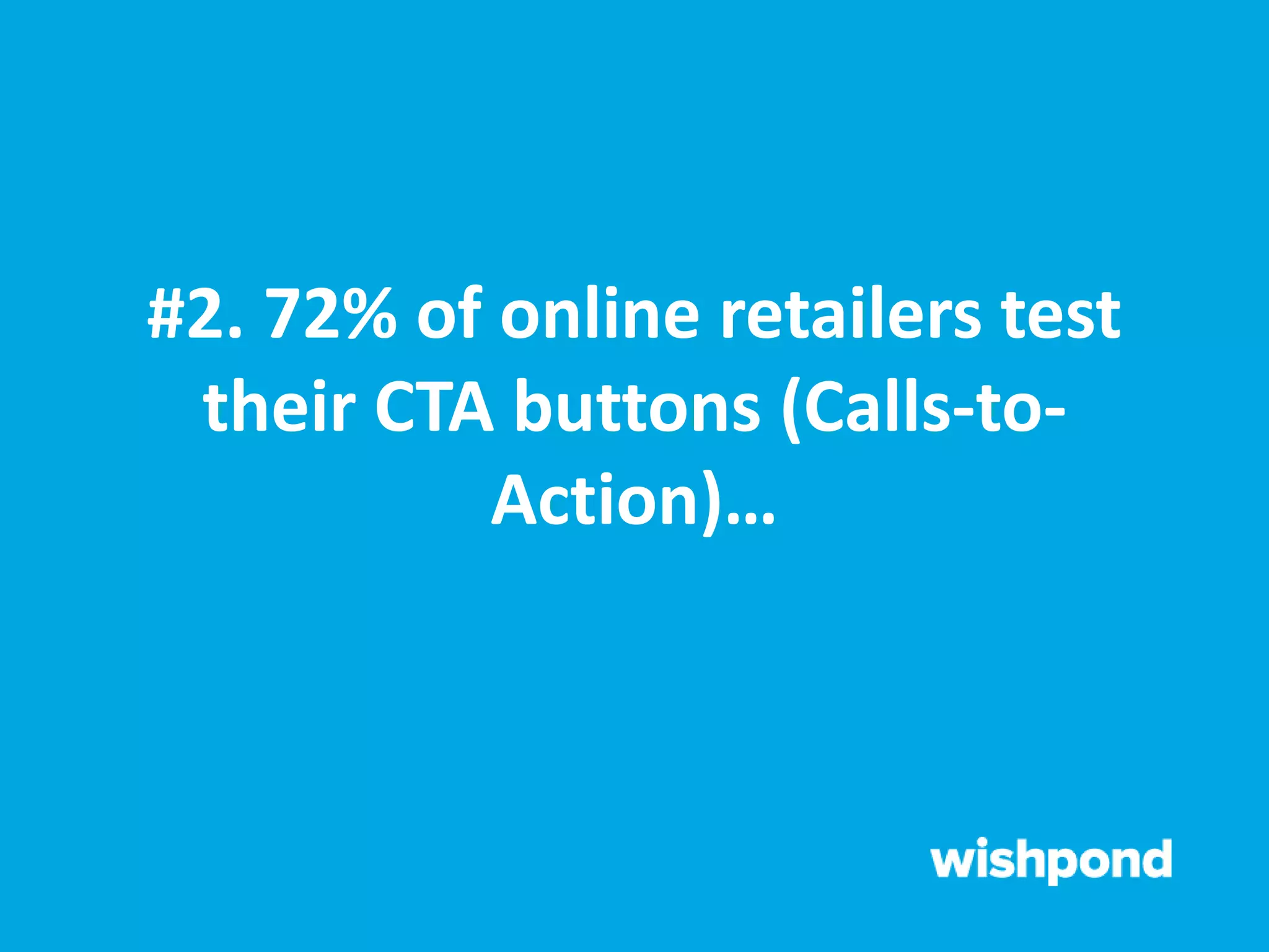 #2. 72% of online retailers test
their CTA buttons (Calls-to-
Action)…
 