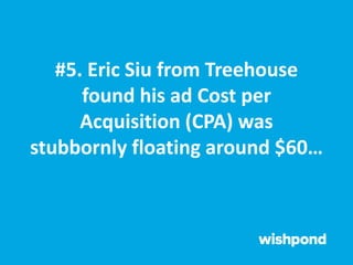 #5. Eric Siu from Treehouse
found his ad Cost per
Acquisition (CPA) was
stubbornly floating around $60…
 