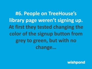 #6. People on TreeHouse’s
library page weren’t signing up.
At first they tested changing the
color of the signup button from
grey to green, but with no
change…
 