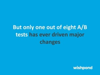 But only one out of eight A/B
tests has ever driven major
changes
 
