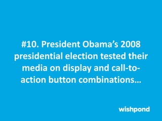 #10. President Obama’s 2008
presidential election tested their
media on display and call-to-
action button combinations…
 