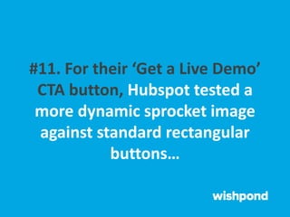 #11. For their ‘Get a Live Demo’
CTA button, Hubspot tested a
more dynamic sprocket image
against standard rectangular
buttons…
 