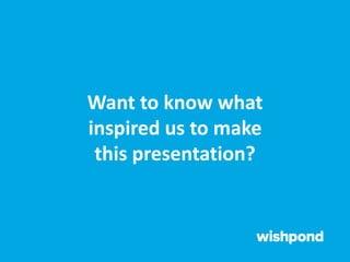 Want to know what
inspired us to make
this presentation?
 