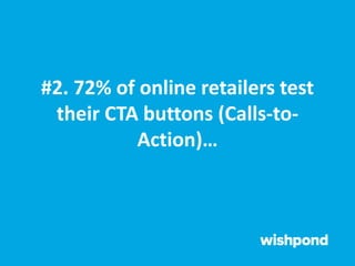 #2. 72% of online retailers test
their CTA buttons (Calls-to-
Action)…
 