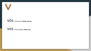 v
vós Pronom fort: Parlen de vós.
vos Pronom feble: Vestiu-vos.
 