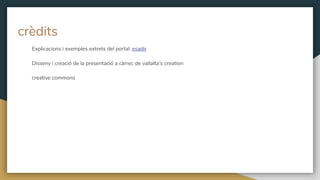 crèdits
Explicacions i exemples extrets del portal: esadir
Disseny i creació de la presentació a càrrec de vallalta’s creation
creative commons
 