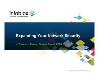 © 2013 Infoblox Inc. All Rights Reserved.
L. Francisco Abarca, Director Sales LATAM
Expanding Your Network Security
1
 